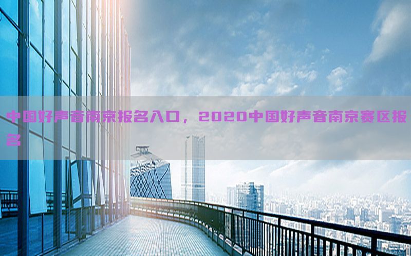 中国好声音南京报名入口，2020中国好声音南京赛区报名