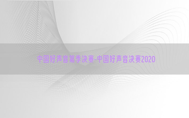 中国好声音第季决赛-中国好声音决赛2020